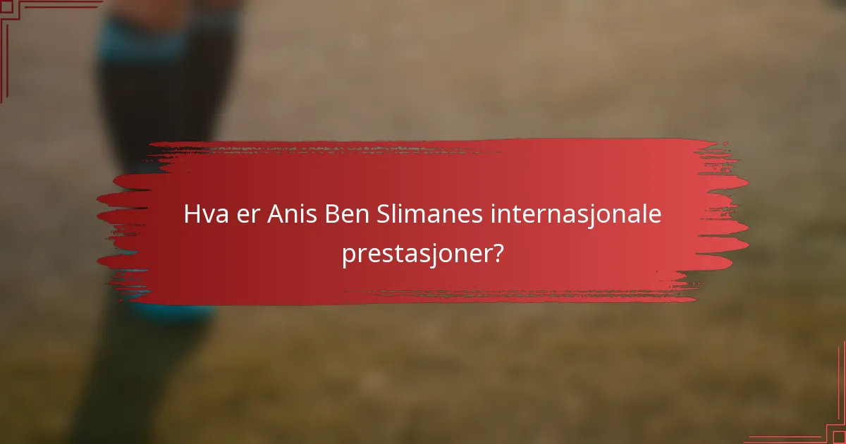 Hva er Anis Ben Slimanes internasjonale prestasjoner?