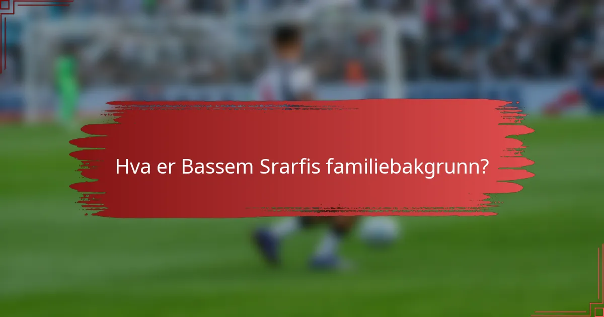 Hva er Bassem Srarfis familiebakgrunn?