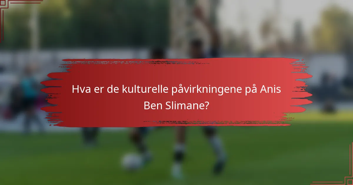 Hva er de kulturelle påvirkningene på Anis Ben Slimane?