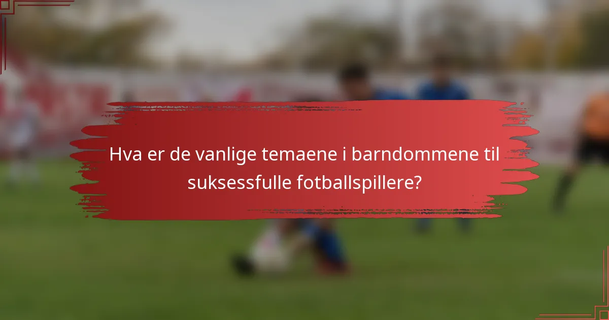 Hva er de vanlige temaene i barndommene til suksessfulle fotballspillere?