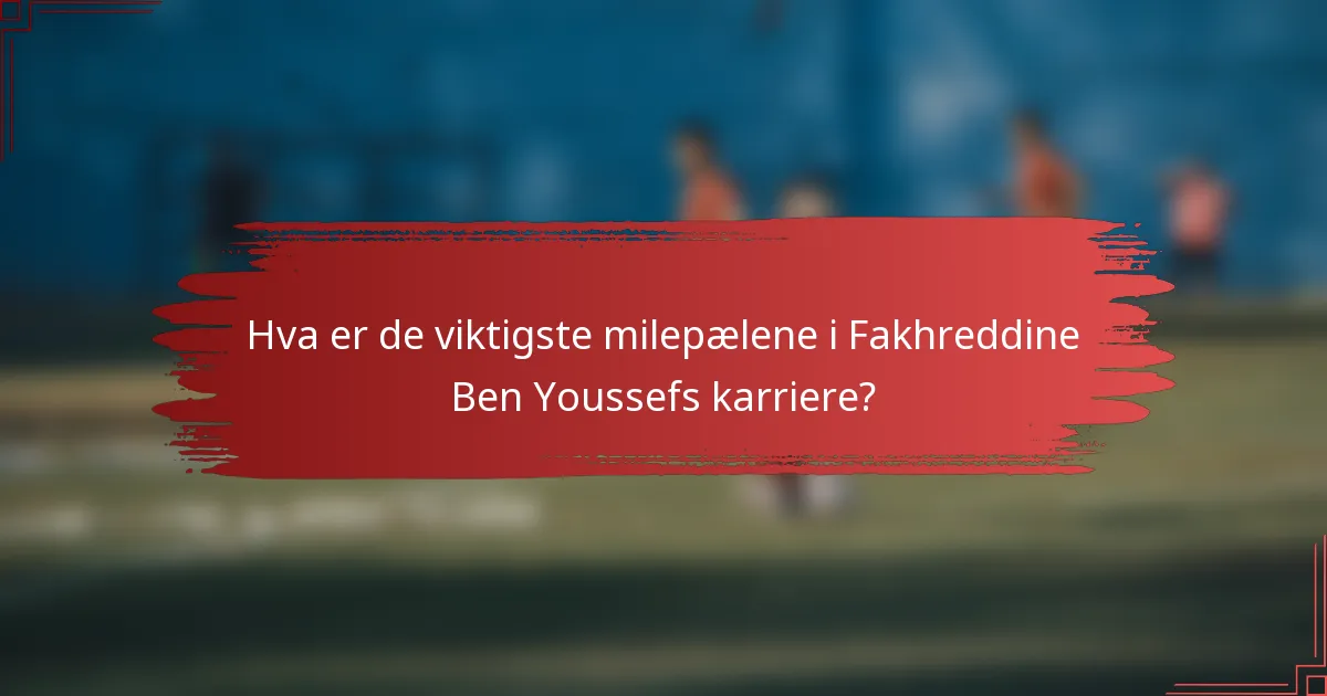 Hva er de viktigste milepælene i Fakhreddine Ben Youssefs karriere?