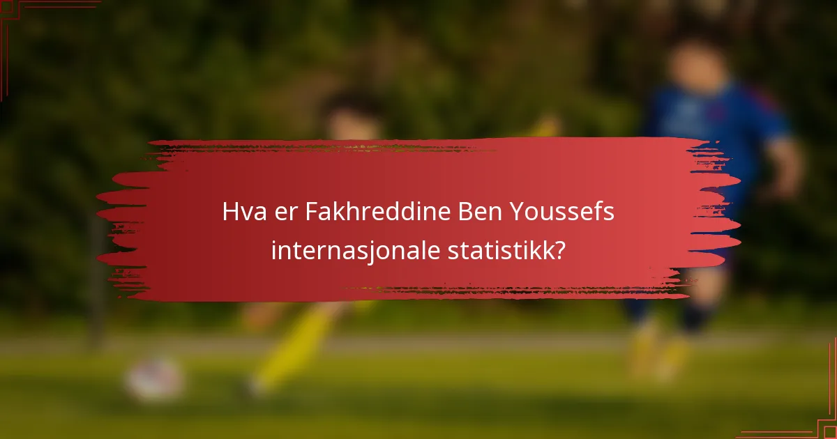 Hva er Fakhreddine Ben Youssefs internasjonale statistikk?