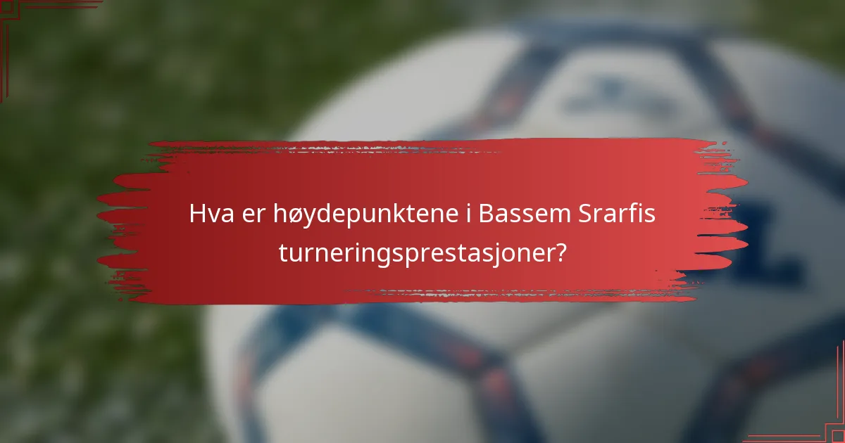 Hva er høydepunktene i Bassem Srarfis turneringsprestasjoner?