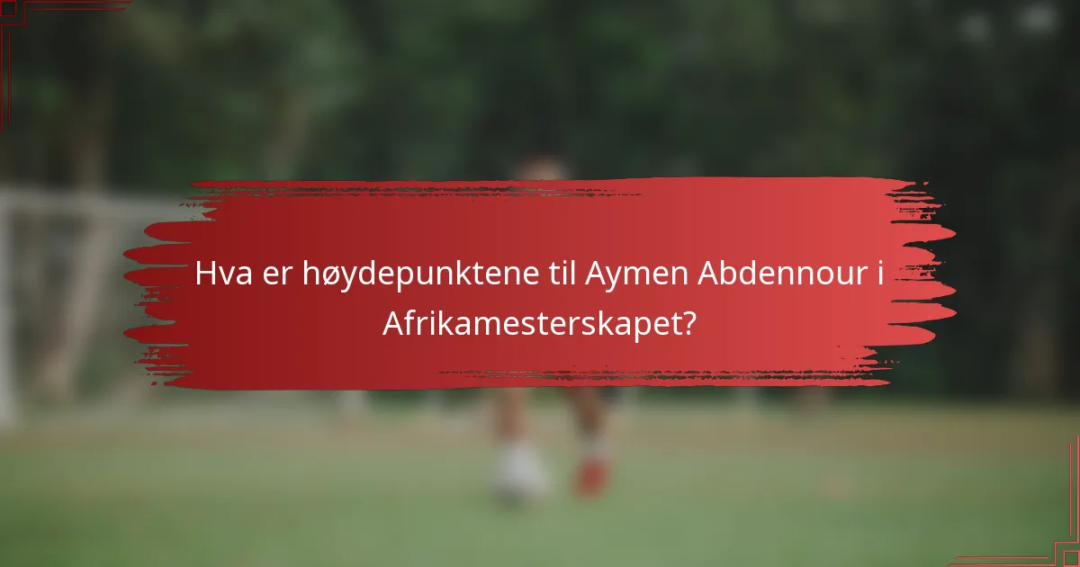 Hva er høydepunktene til Aymen Abdennour i Afrikamesterskapet?