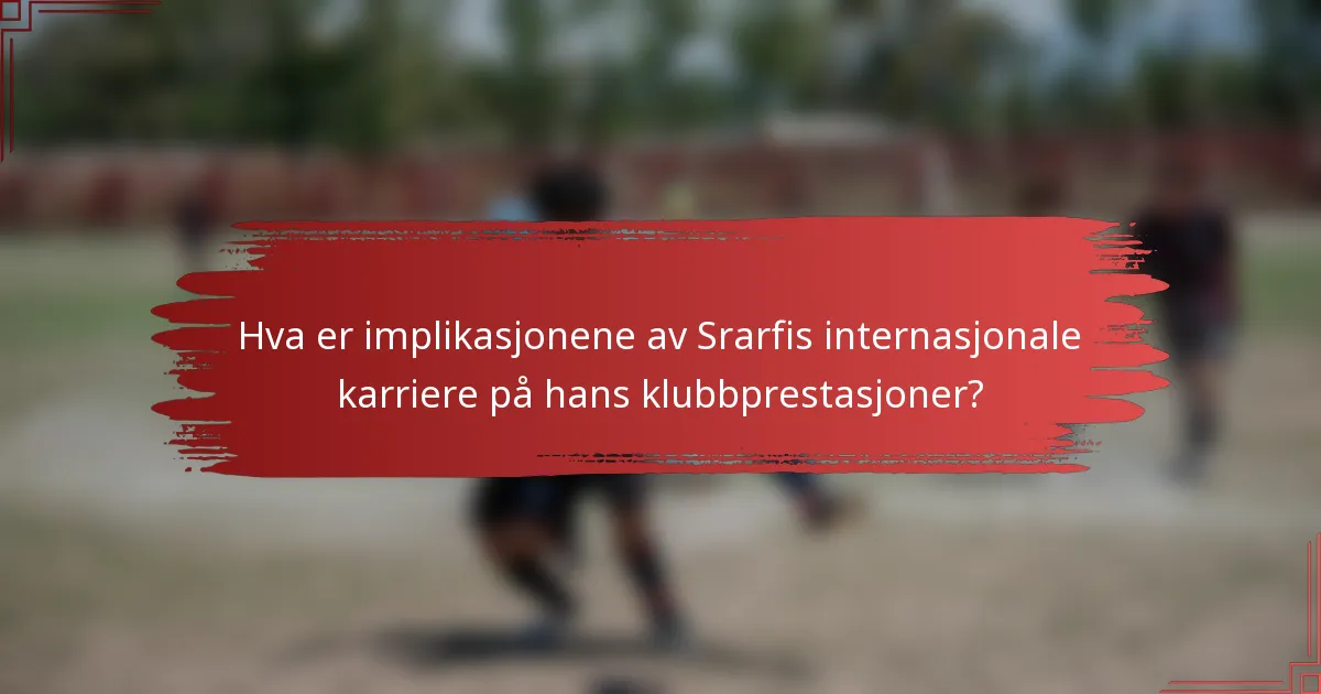 Hva er implikasjonene av Srarfis internasjonale karriere på hans klubbprestasjoner?