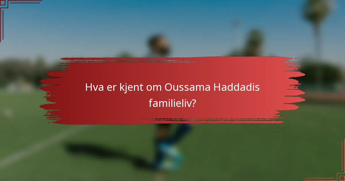 Hva er kjent om Oussama Haddadis familieliv?