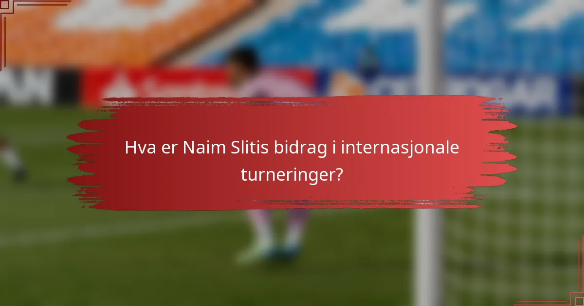 Hva er Naim Slitis bidrag i internasjonale turneringer?