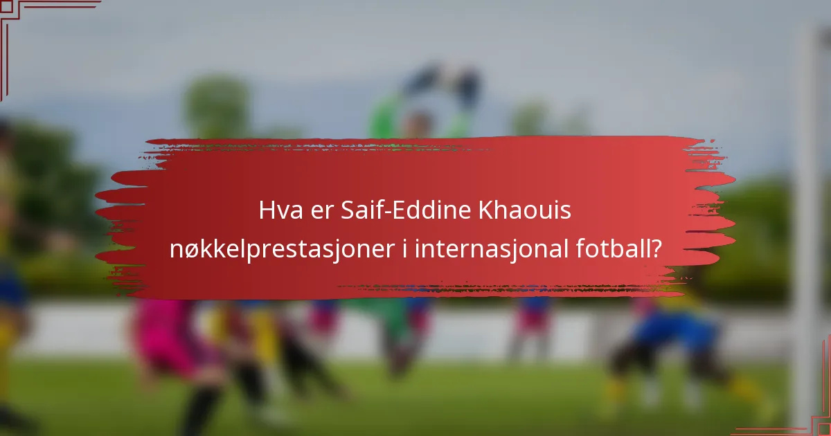 Hva er Saif-Eddine Khaouis nøkkelprestasjoner i internasjonal fotball?
