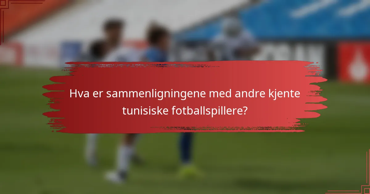 Hva er sammenligningene med andre kjente tunisiske fotballspillere?