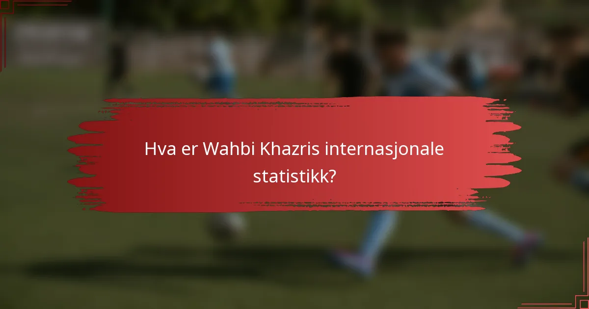 Hva er Wahbi Khazris internasjonale statistikk?