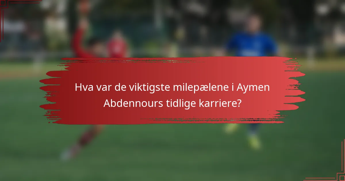 Hva var de viktigste milepælene i Aymen Abdennours tidlige karriere?