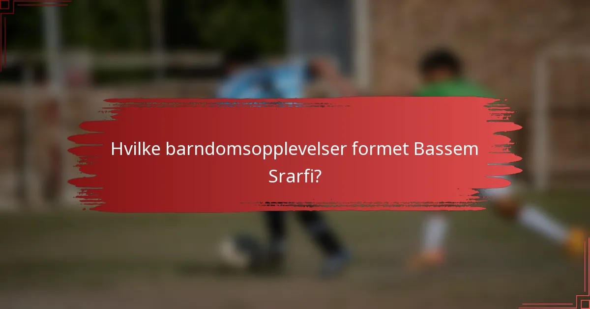 Hvilke barndomsopplevelser formet Bassem Srarfi?