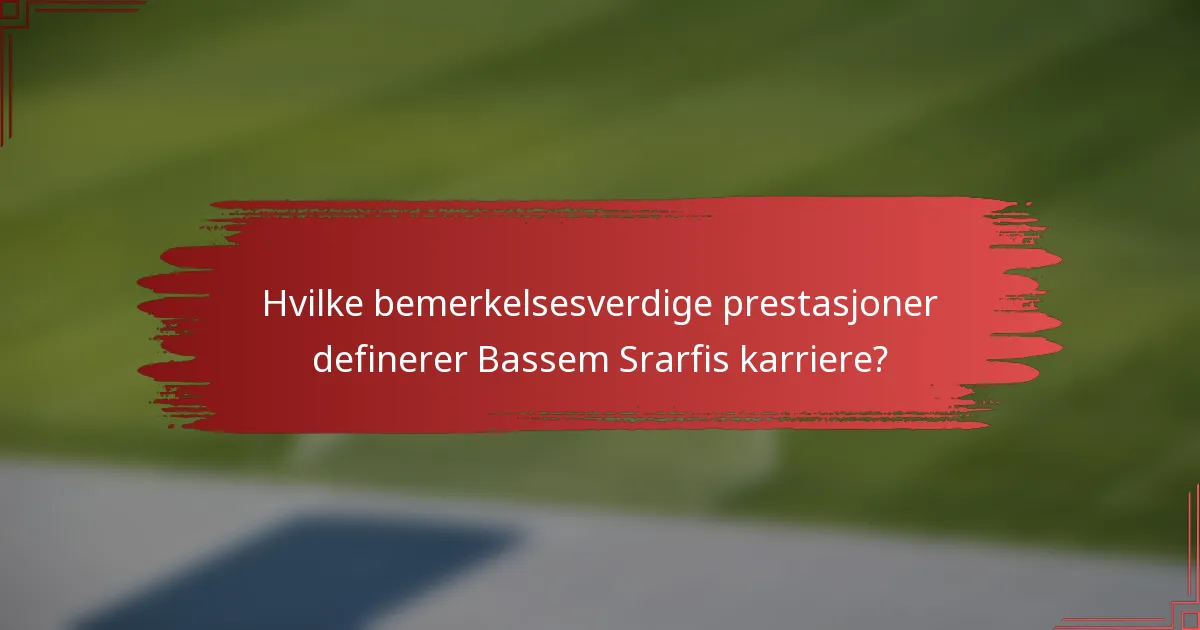 Hvilke bemerkelsesverdige prestasjoner definerer Bassem Srarfis karriere?