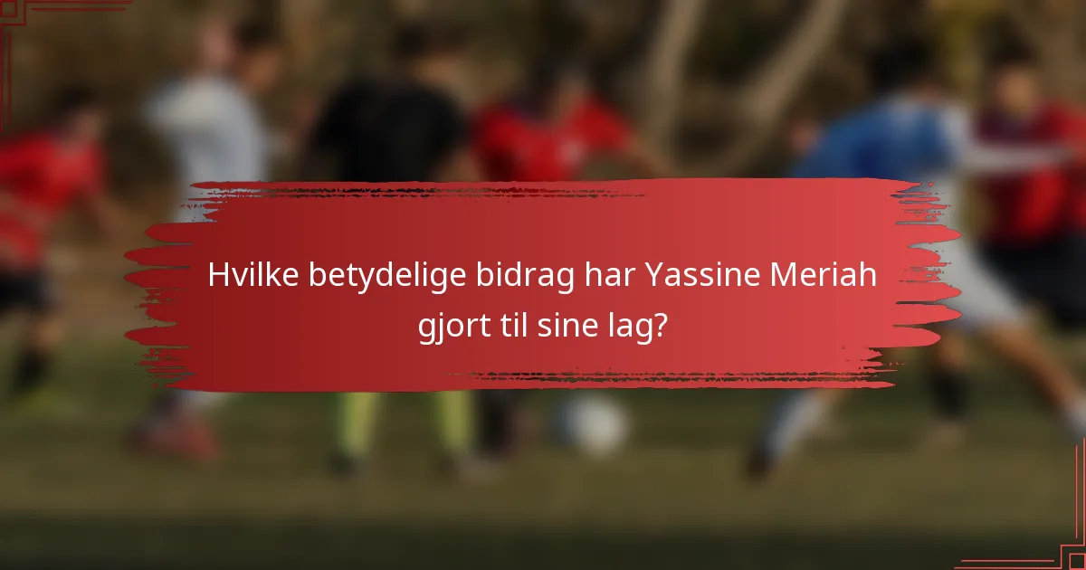 Hvilke betydelige bidrag har Yassine Meriah gjort til sine lag?