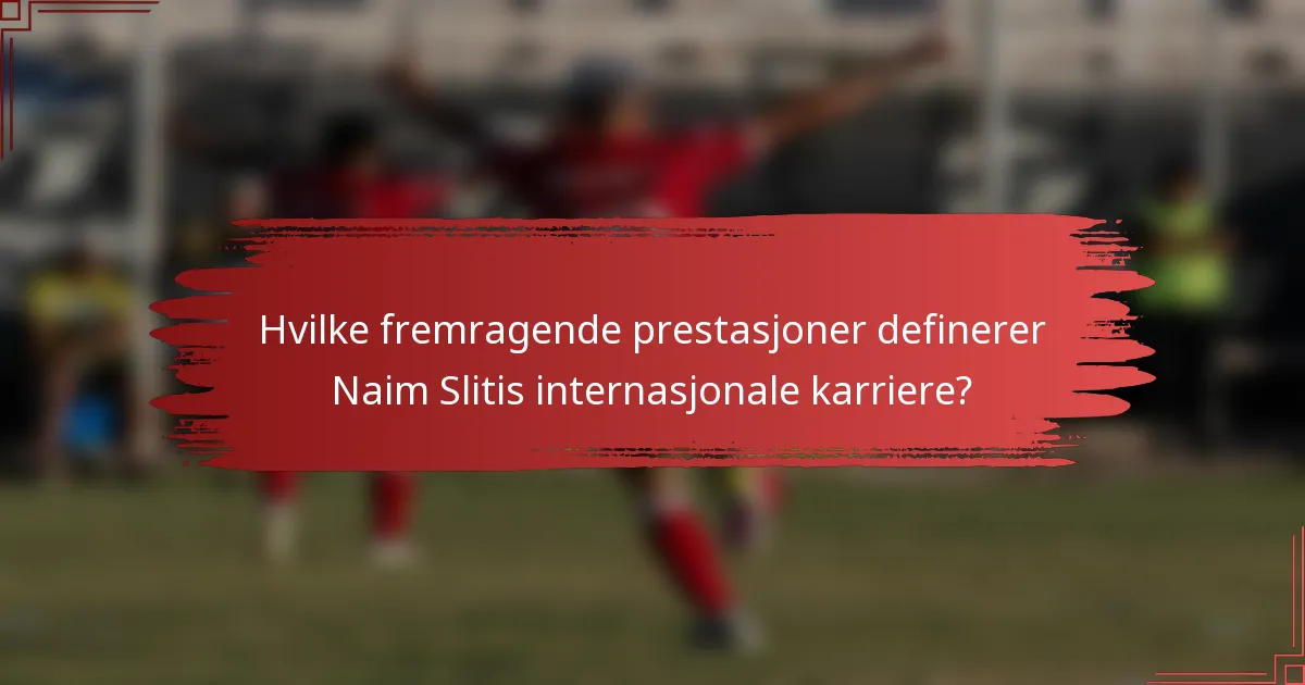 Hvilke fremragende prestasjoner definerer Naim Slitis internasjonale karriere?