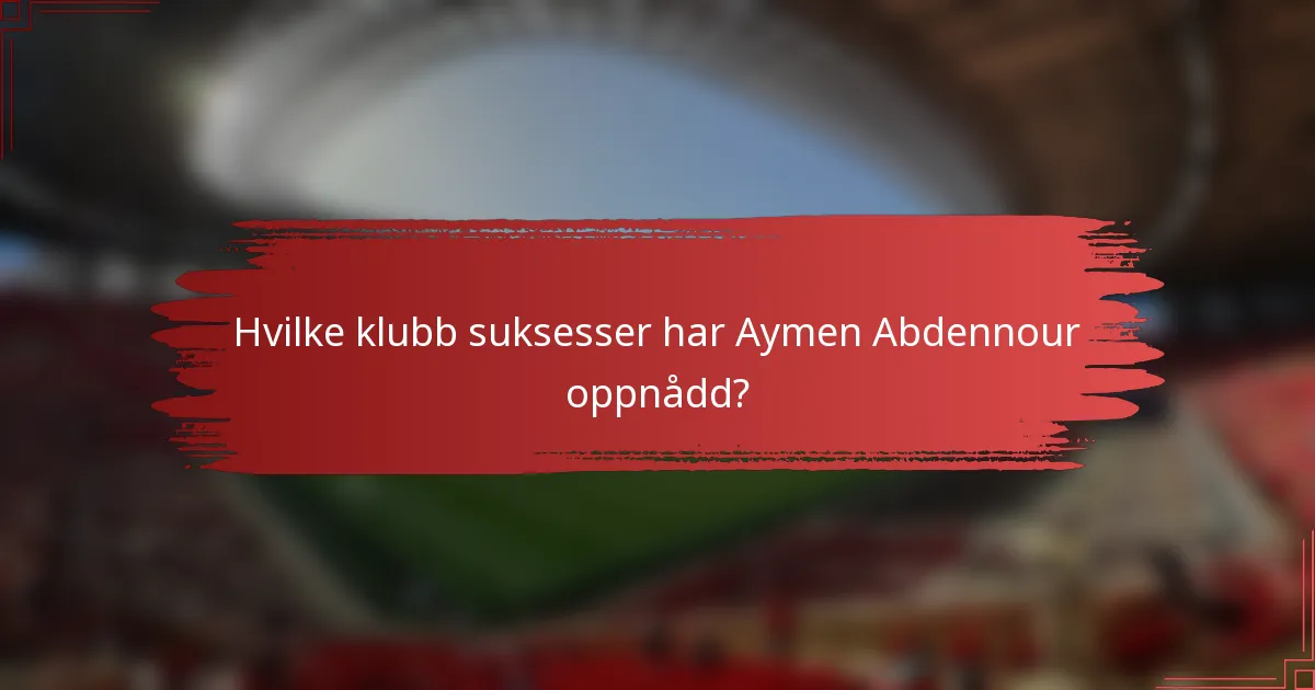 Hvilke klubb suksesser har Aymen Abdennour oppnådd?