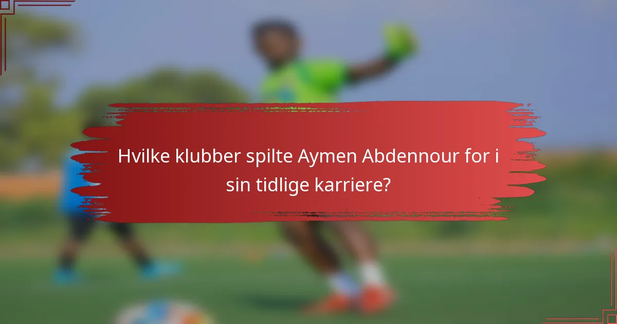 Hvilke klubber spilte Aymen Abdennour for i sin tidlige karriere?