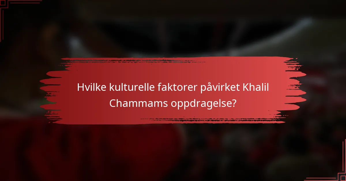 Hvilke kulturelle faktorer påvirket Khalil Chammams oppdragelse?