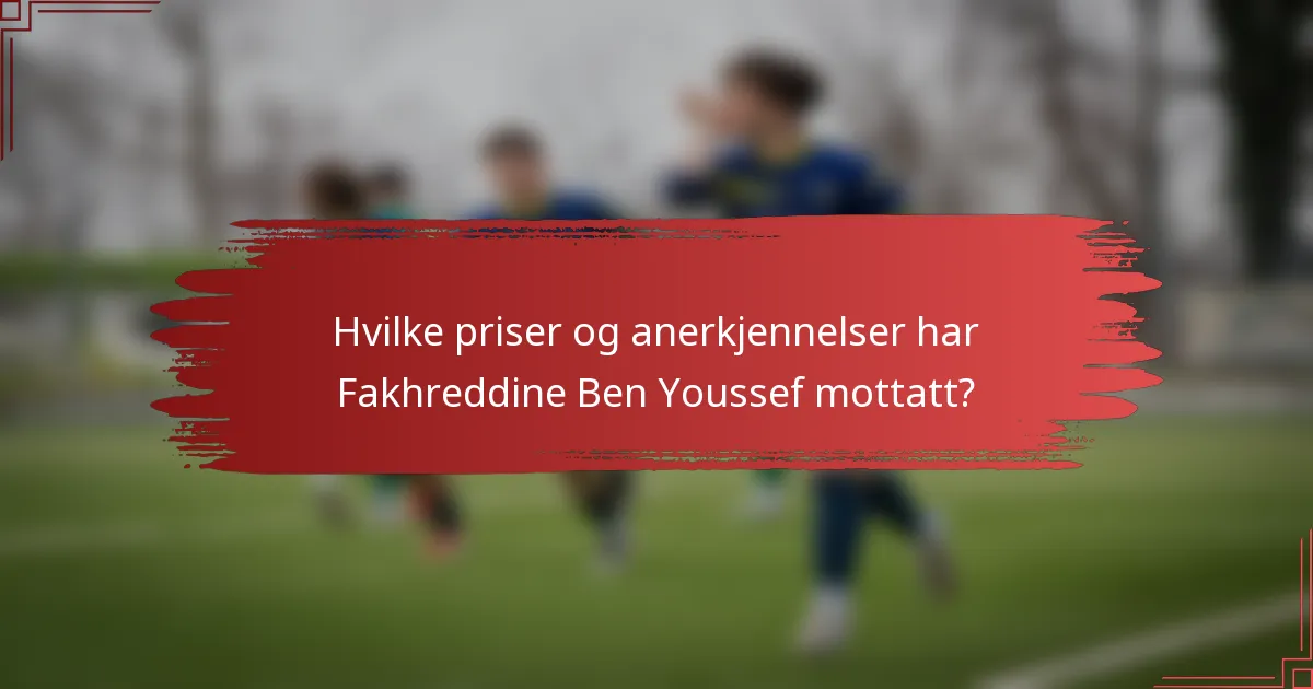 Hvilke priser og anerkjennelser har Fakhreddine Ben Youssef mottatt?