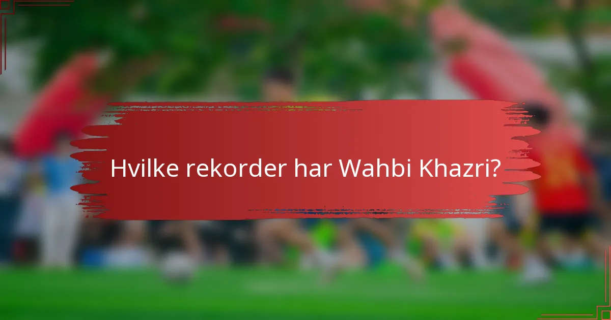 Hvilke rekorder har Wahbi Khazri?