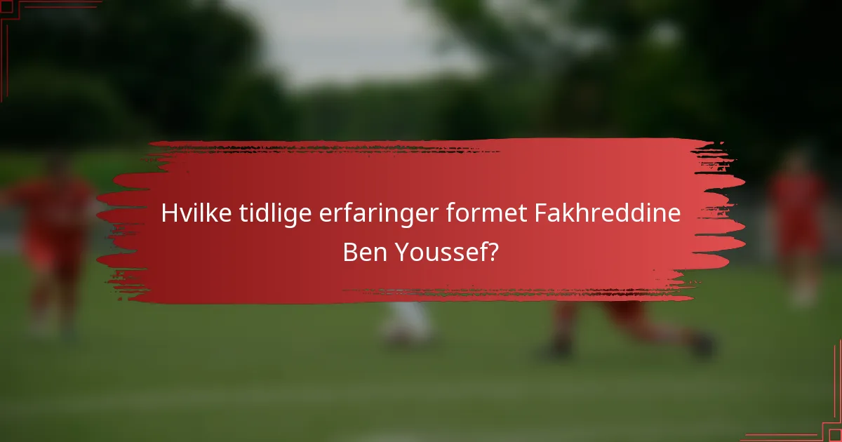 Hvilke tidlige erfaringer formet Fakhreddine Ben Youssef?