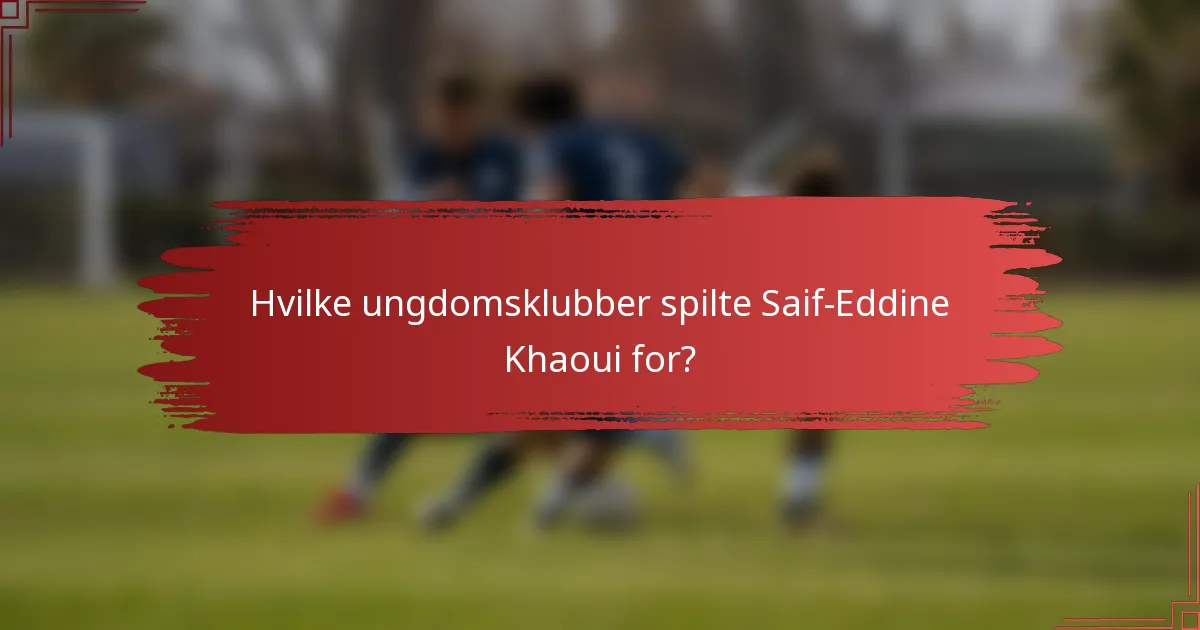 Hvilke ungdomsklubber spilte Saif-Eddine Khaoui for?
