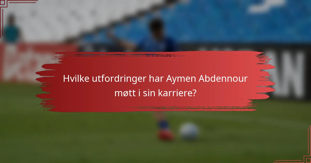 Hvilke utfordringer har Aymen Abdennour møtt i sin karriere?
