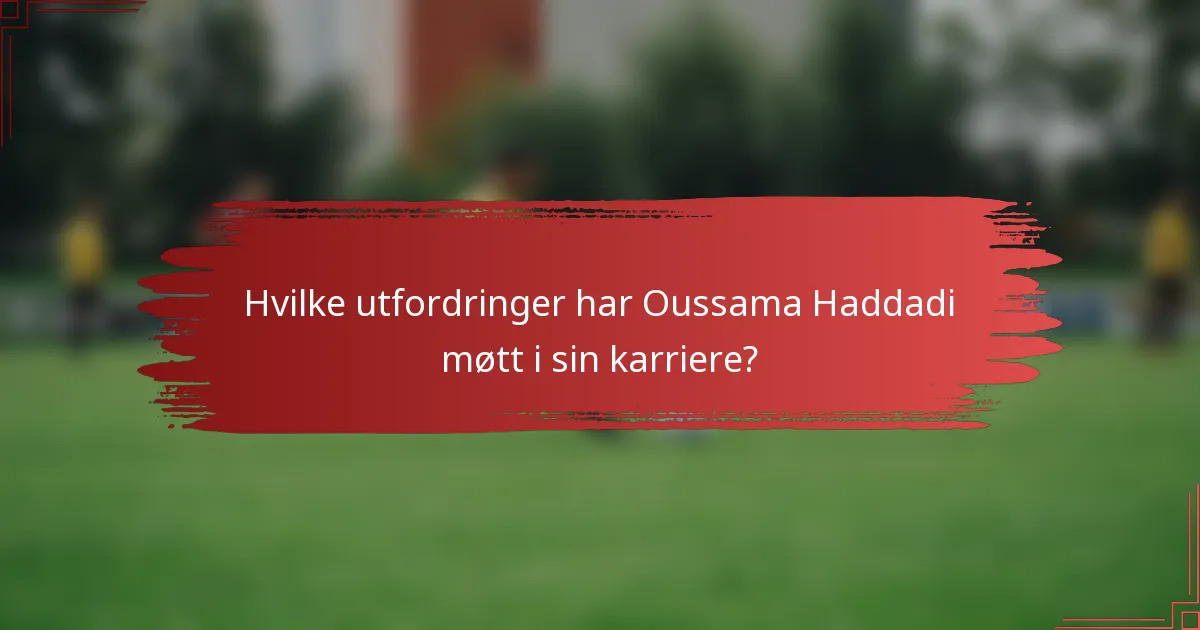 Hvilke utfordringer har Oussama Haddadi møtt i sin karriere?