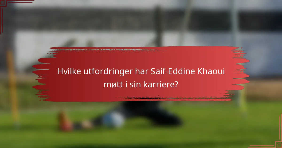 Hvilke utfordringer har Saif-Eddine Khaoui møtt i sin karriere?