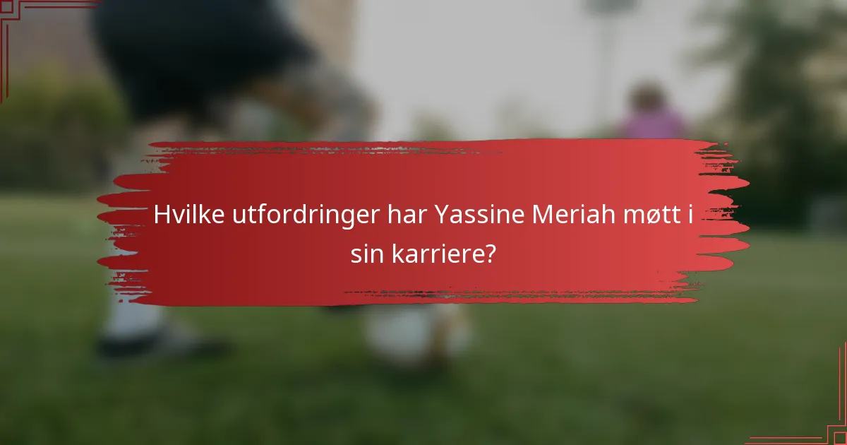 Hvilke utfordringer har Yassine Meriah møtt i sin karriere?
