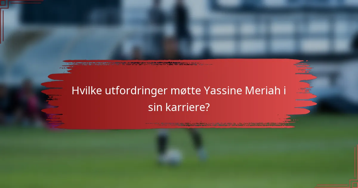 Hvilke utfordringer møtte Yassine Meriah i sin karriere?