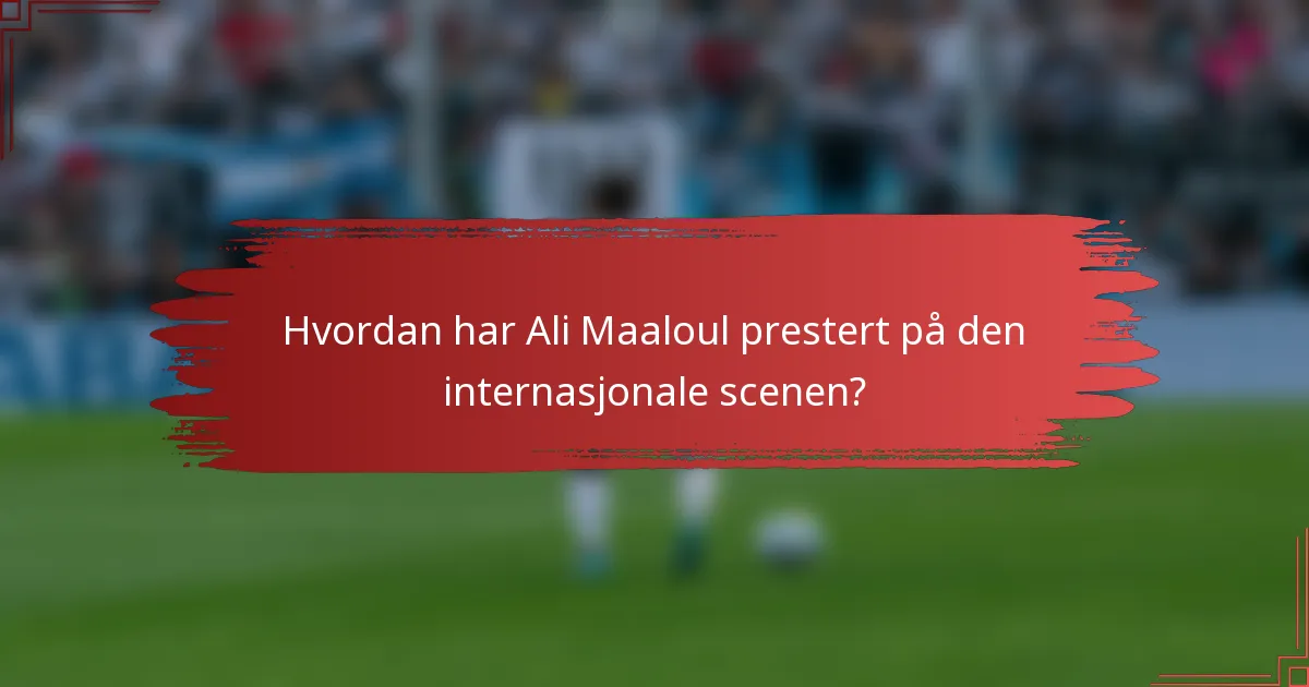 Hvordan har Ali Maaloul prestert på den internasjonale scenen?