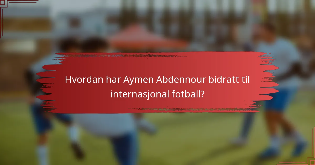 Hvordan har Aymen Abdennour bidratt til internasjonal fotball?