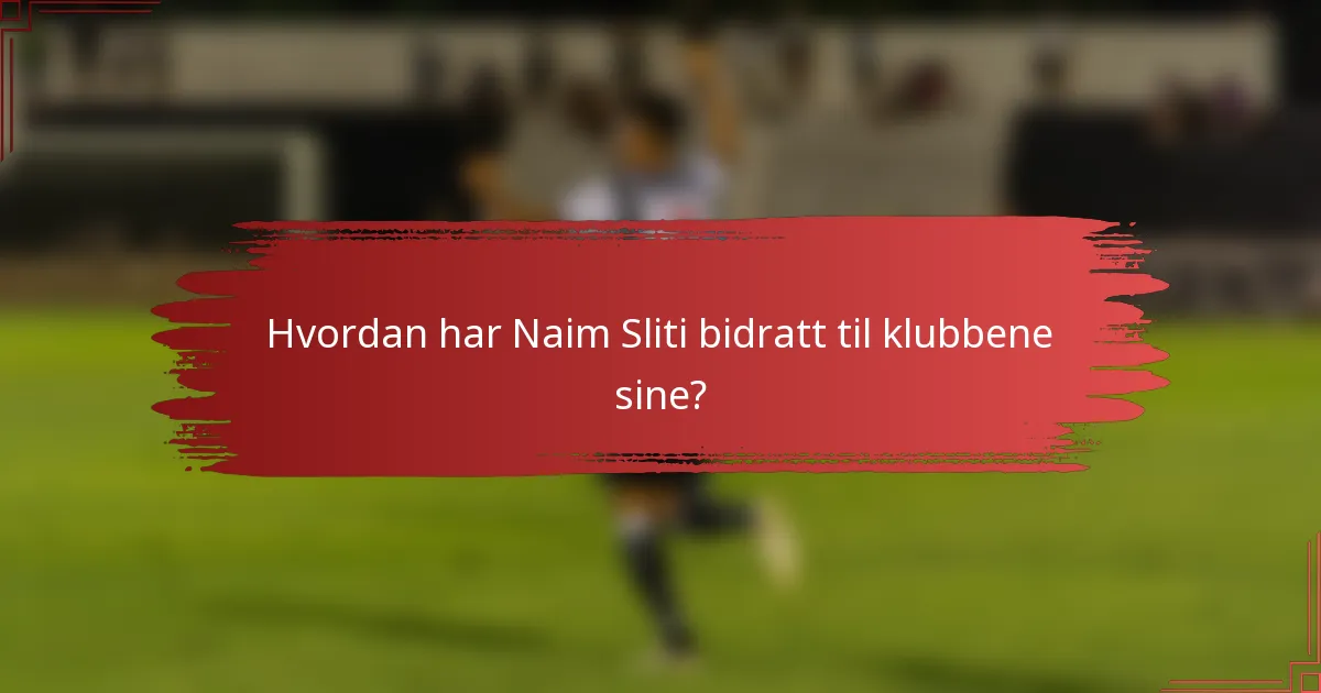 Hvordan har Naim Sliti bidratt til klubbene sine?