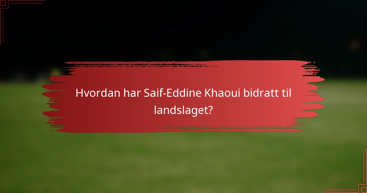 Hvordan har Saif-Eddine Khaoui bidratt til landslaget?