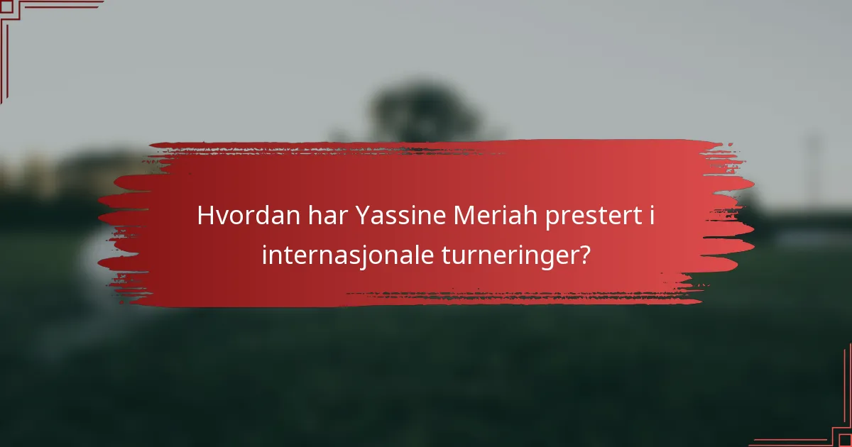 Hvordan har Yassine Meriah prestert i internasjonale turneringer?