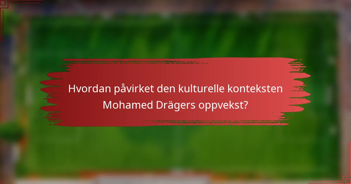 Hvordan påvirket den kulturelle konteksten Mohamed Drägers oppvekst?