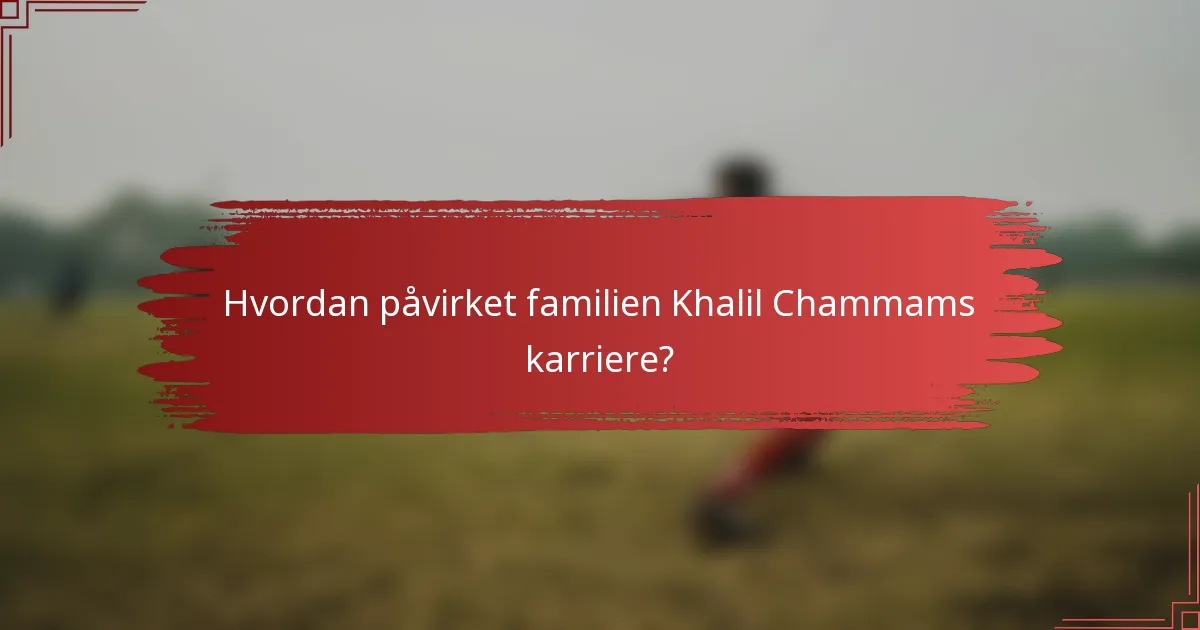 Hvordan påvirket familien Khalil Chammams karriere?