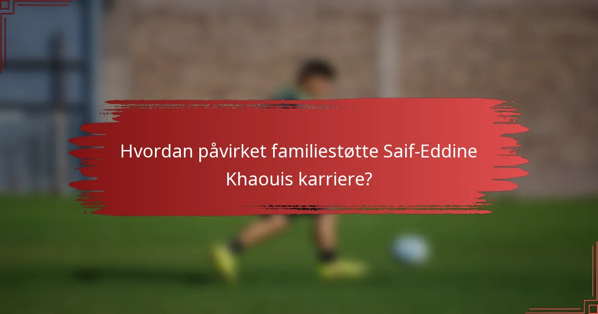 Hvordan påvirket familiestøtte Saif-Eddine Khaouis karriere?