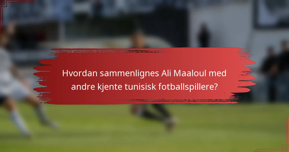 Hvordan sammenlignes Ali Maaloul med andre kjente tunisisk fotballspillere?