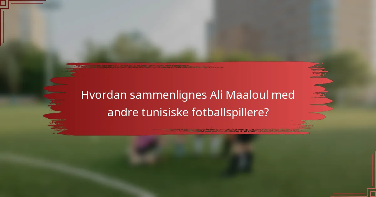 Hvordan sammenlignes Ali Maaloul med andre tunisiske fotballspillere?