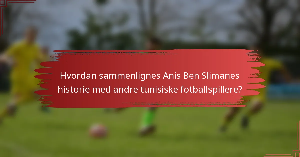 Hvordan sammenlignes Anis Ben Slimanes historie med andre tunisiske fotballspillere?