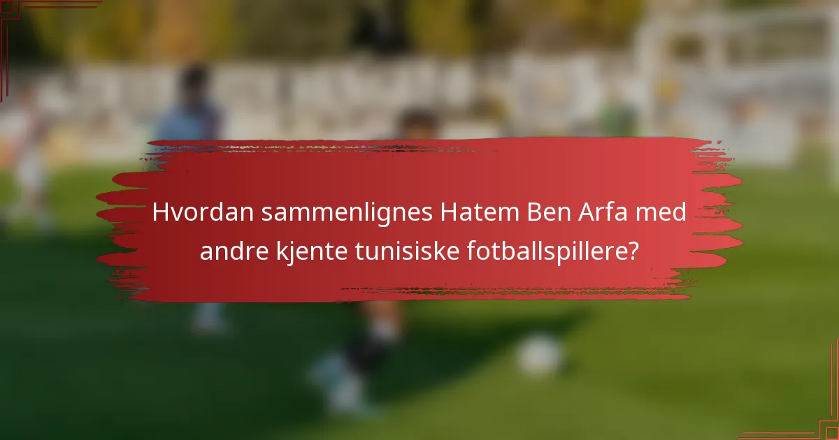 Hvordan sammenlignes Hatem Ben Arfa med andre kjente tunisiske fotballspillere?