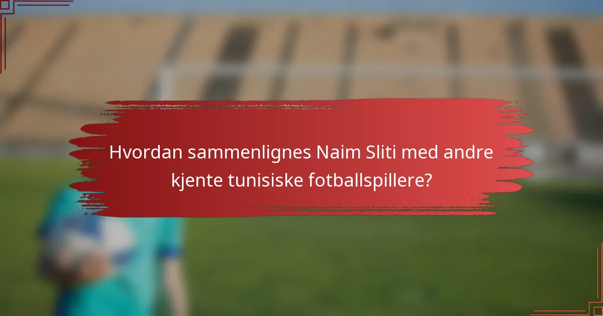 Hvordan sammenlignes Naim Sliti med andre kjente tunisiske fotballspillere?