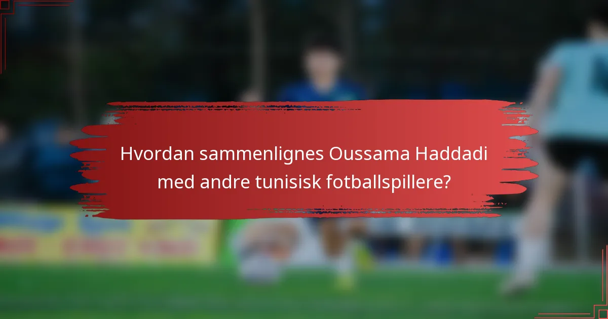 Hvordan sammenlignes Oussama Haddadi med andre tunisisk fotballspillere?