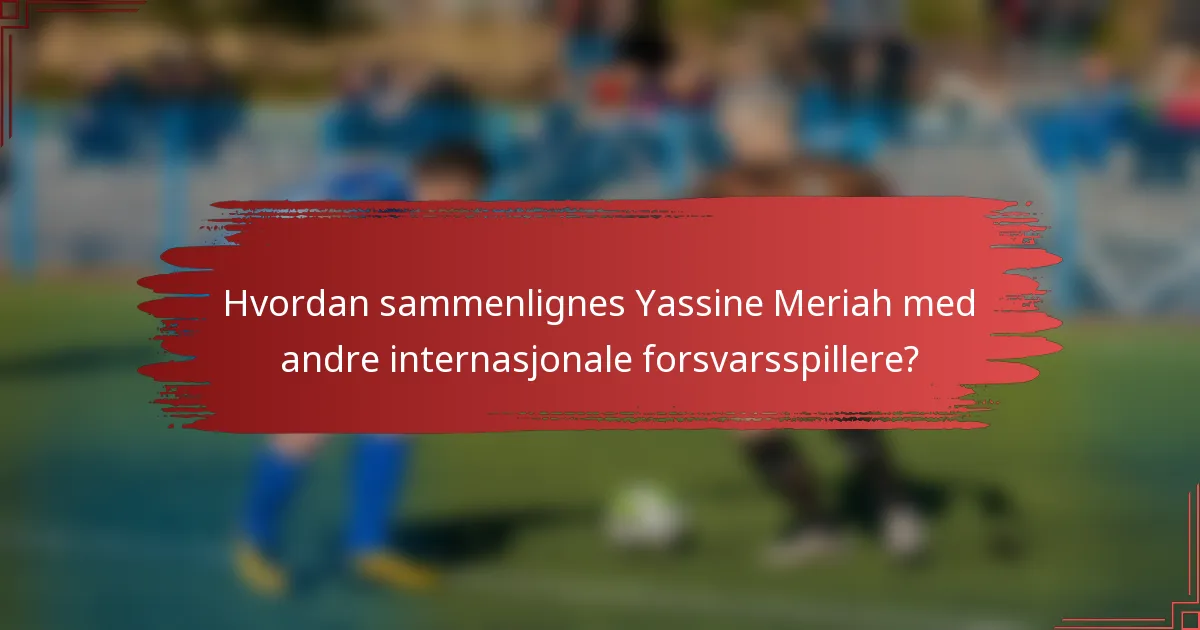 Hvordan sammenlignes Yassine Meriah med andre internasjonale forsvarsspillere?