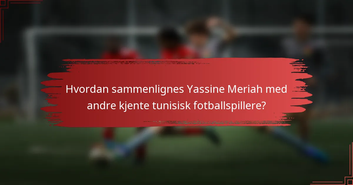 Hvordan sammenlignes Yassine Meriah med andre kjente tunisisk fotballspillere?