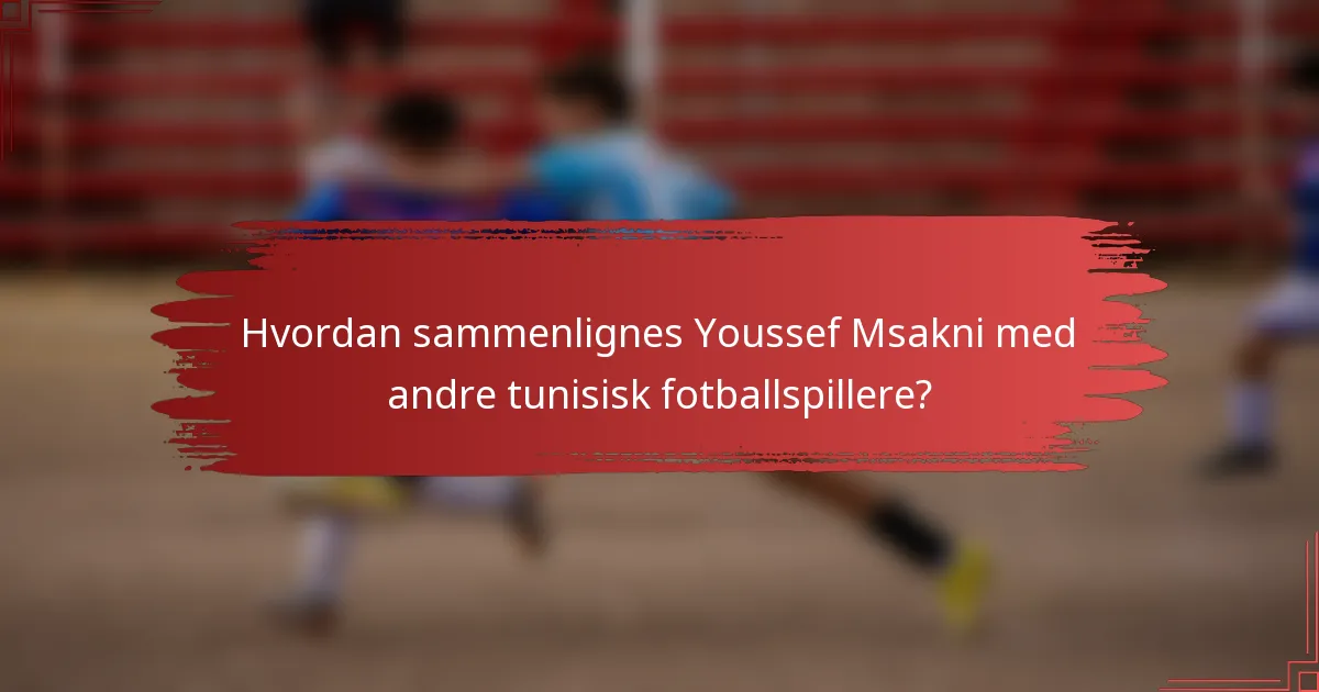 Hvordan sammenlignes Youssef Msakni med andre tunisisk fotballspillere?