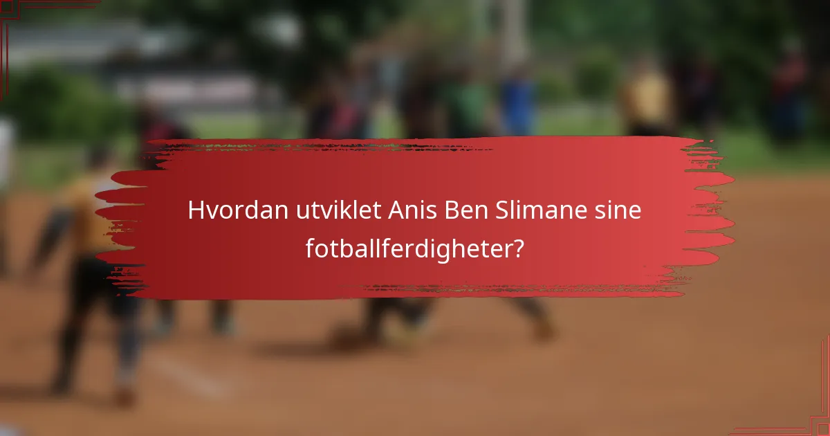 Hvordan utviklet Anis Ben Slimane sine fotballferdigheter?