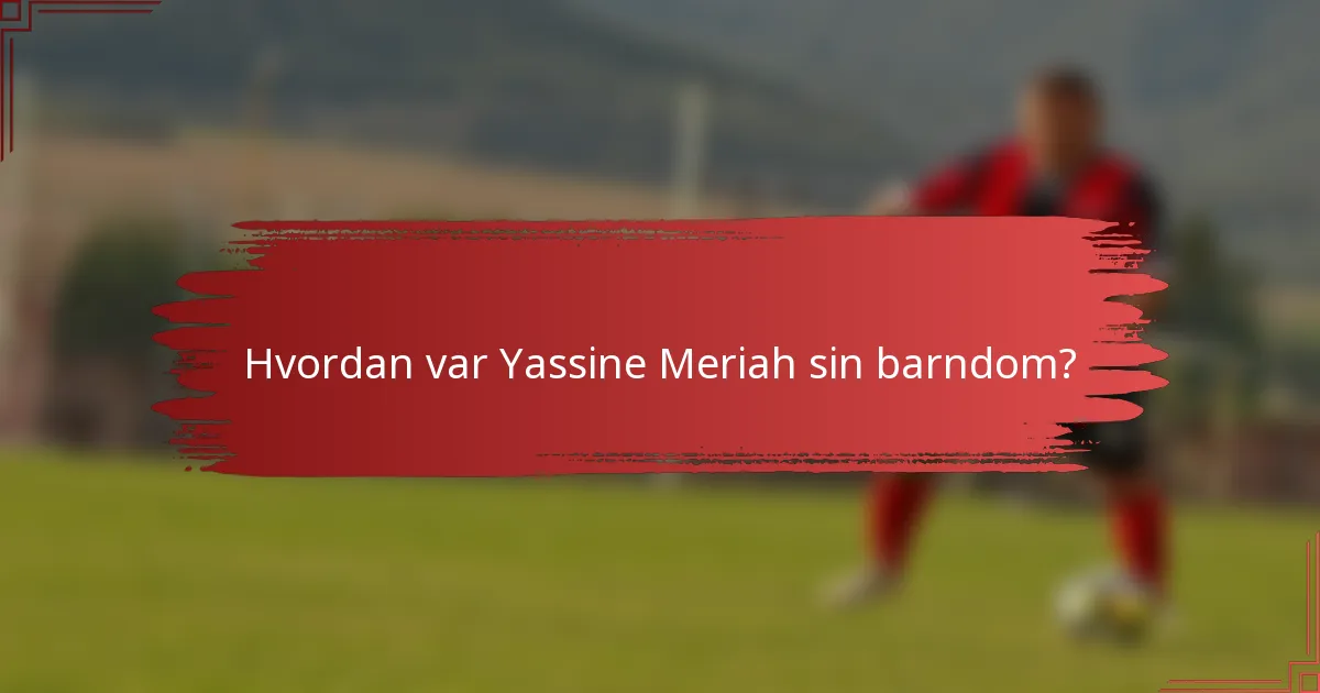 Hvordan var Yassine Meriah sin barndom?